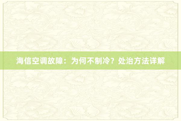 海信空调故障：为何不制冷？处治方法详解