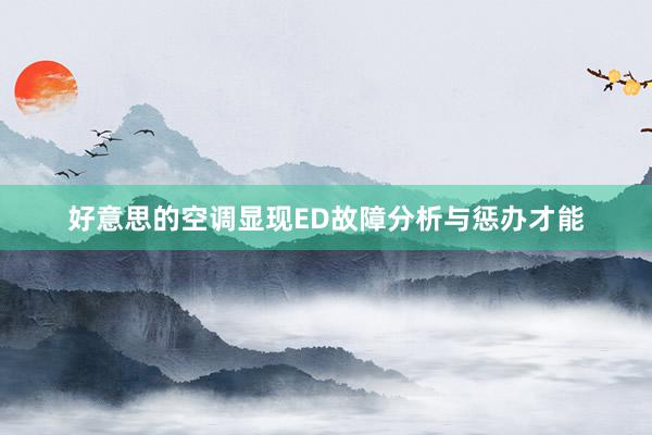 好意思的空调显现ED故障分析与惩办才能